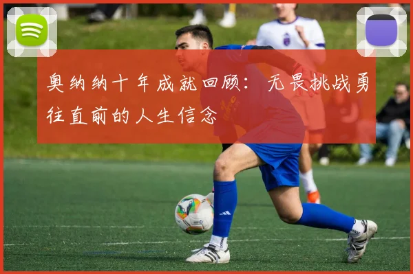 奥纳纳十年成就回顾：无畏挑战勇往直前的人生信念