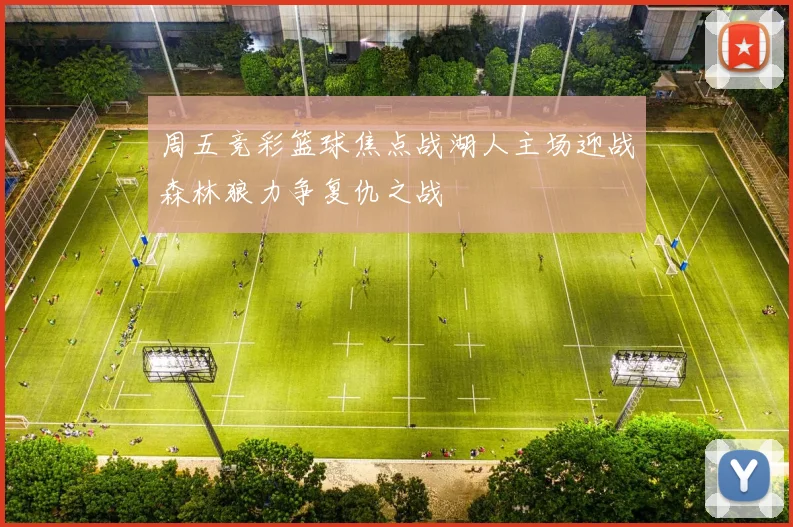 周五竞彩篮球焦点战湖人主场迎战森林狼力争复仇之战