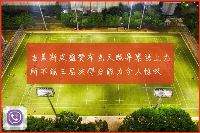 吉莱斯皮盛赞布克天赋异禀场上无所不能三层次得分能力令人惊叹