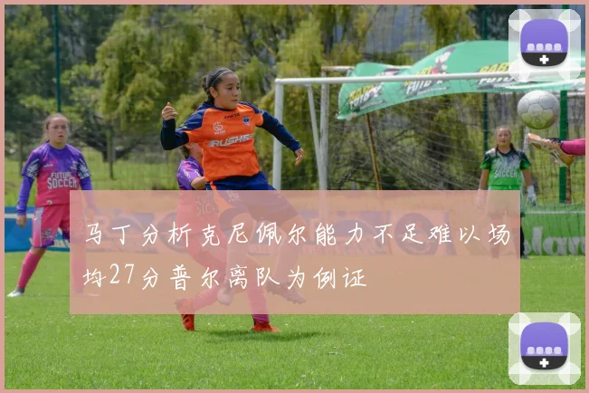 马丁分析克尼佩尔能力不足难以场均27分普尔离队为例证