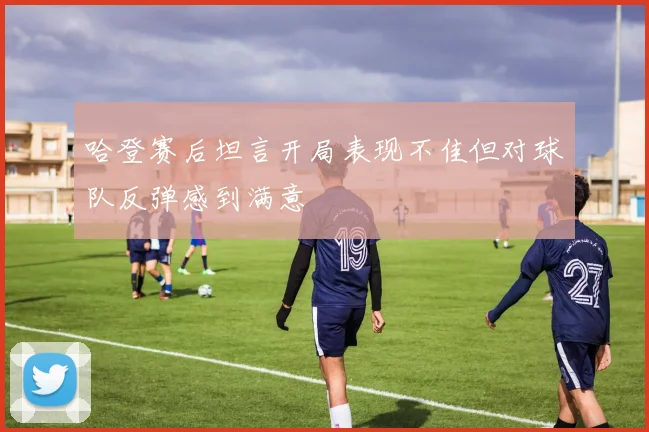 哈登赛后坦言开局表现不佳但对球队反弹感到满意