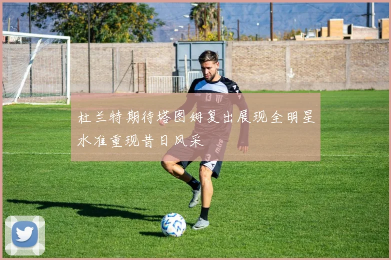 杜兰特期待塔图姆复出展现全明星水准重现昔日风采