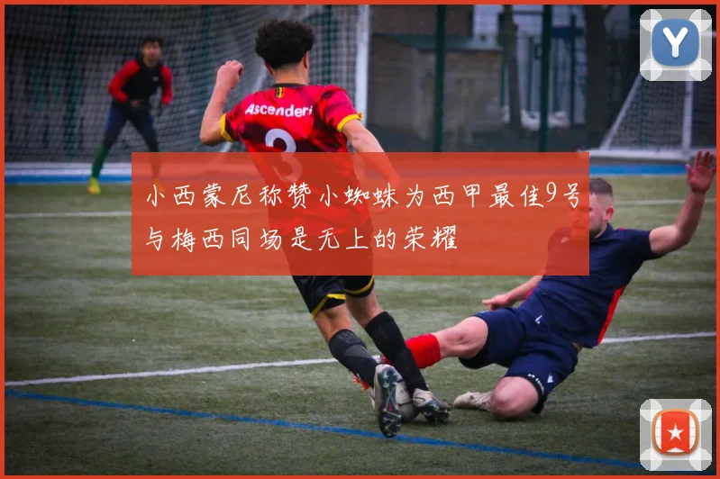 小西蒙尼称赞小蜘蛛为西甲最佳9号与梅西同场是无上的荣耀