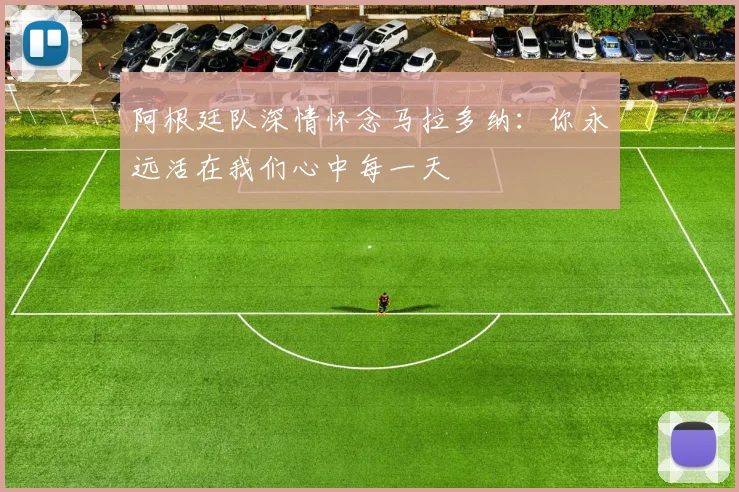 阿根廷队深情怀念马拉多纳：你永远活在我们心中每一天