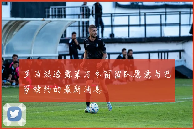罗马诺透露莱万冬窗留队愿意与巴萨续约的最新消息