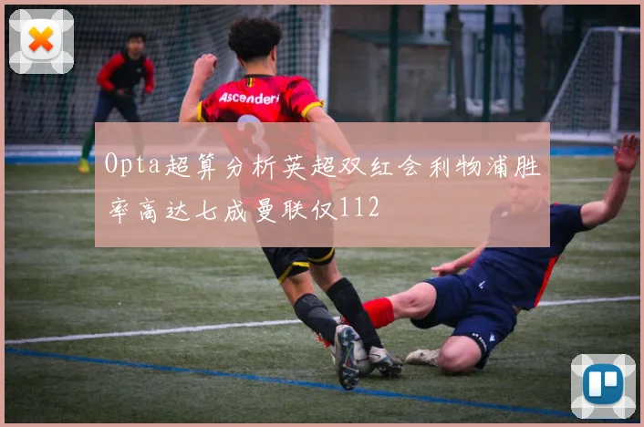Opta超算分析英超双红会利物浦胜率高达七成曼联仅112