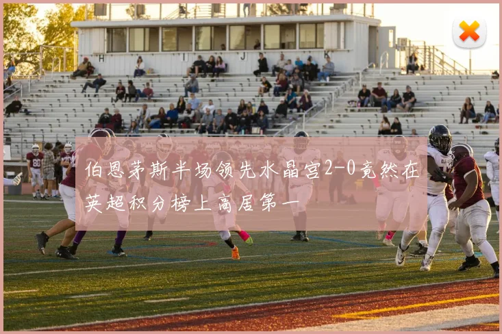 伯恩茅斯半场领先水晶宫2-0竟然在英超积分榜上高居第一