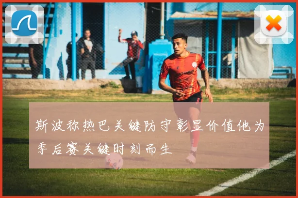 斯波称热巴关键防守彰显价值他为季后赛关键时刻而生