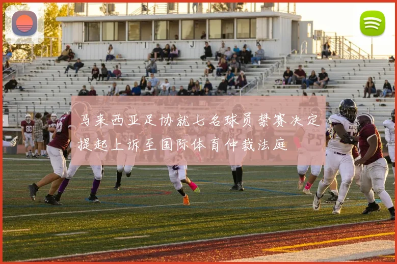 马来西亚足协就七名球员禁赛决定提起上诉至国际体育仲裁法庭